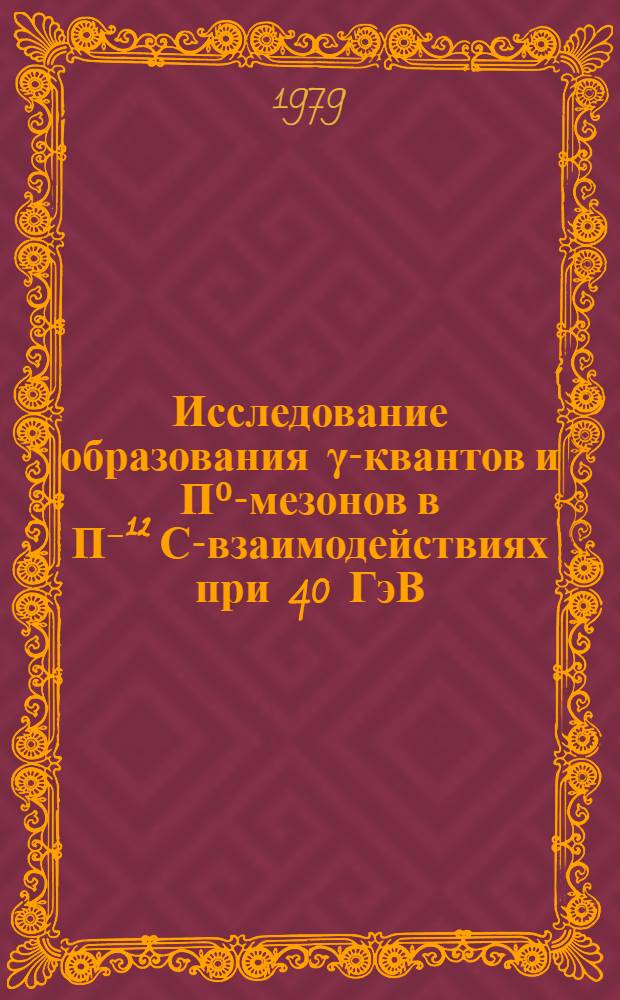 Исследование образования γ-квантов и П⁰-мезонов в П⁻¹² С-взаимодействиях при 40 ГэВ/с : Автореф. дис. на соиск. учен. степ. к. ф.-м. н