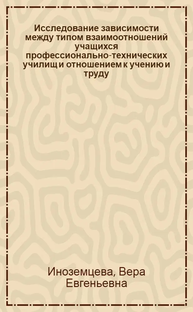 Исследование зависимости между типом взаимоотношений учащихся профессионально-технических училищ и отношением к учению и труду : Автореф. дис. на соиск. учен. степ. к. психол. н