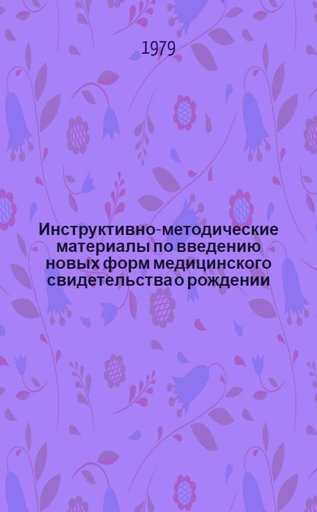 Инструктивно-методические материалы по введению новых форм медицинского свидетельства о рождении, врачебного свидетельства о смерти и фельдшерской справки о смерти в Молдавской ССР