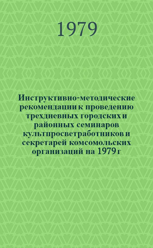 Инструктивно-методические рекомендации к проведению трехдневных городских и районных семинаров культпросветработников и секретарей комсомольских организаций на 1979 г. : II кв. : (Библ. секция)