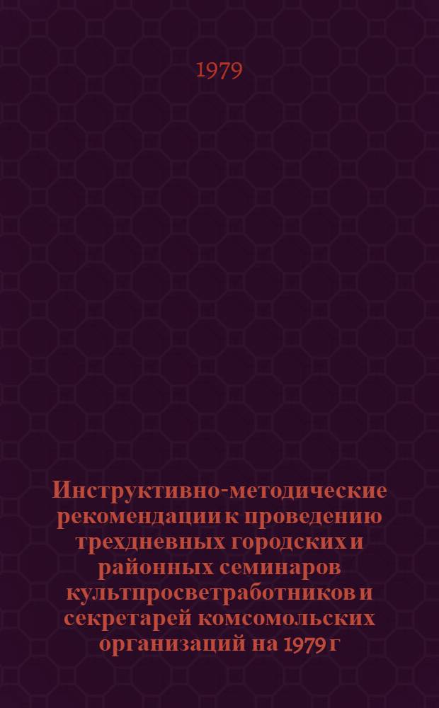Инструктивно-методические рекомендации к проведению трехдневных городских и районных семинаров культпросветработников и секретарей комсомольских организаций на 1979 г. : III кв. : (Библ. секция)
