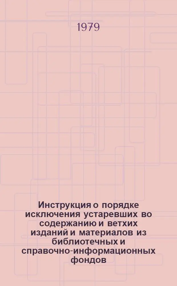 Инструкция о порядке исключения устаревших во содержанию и ветхих изданий и материалов из библиотечных и справочно-информационных фондов : Утв. М-вом культуры СССР 18.07.78