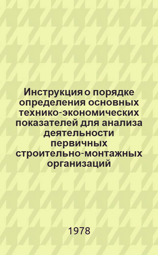 Инструкция о порядке определения основных технико-экономических показателей для анализа деятельности первичных строительно-монтажных организаций : ВСН 138-77. Взамен ВСН 138-70 : Введ. 1.06.78