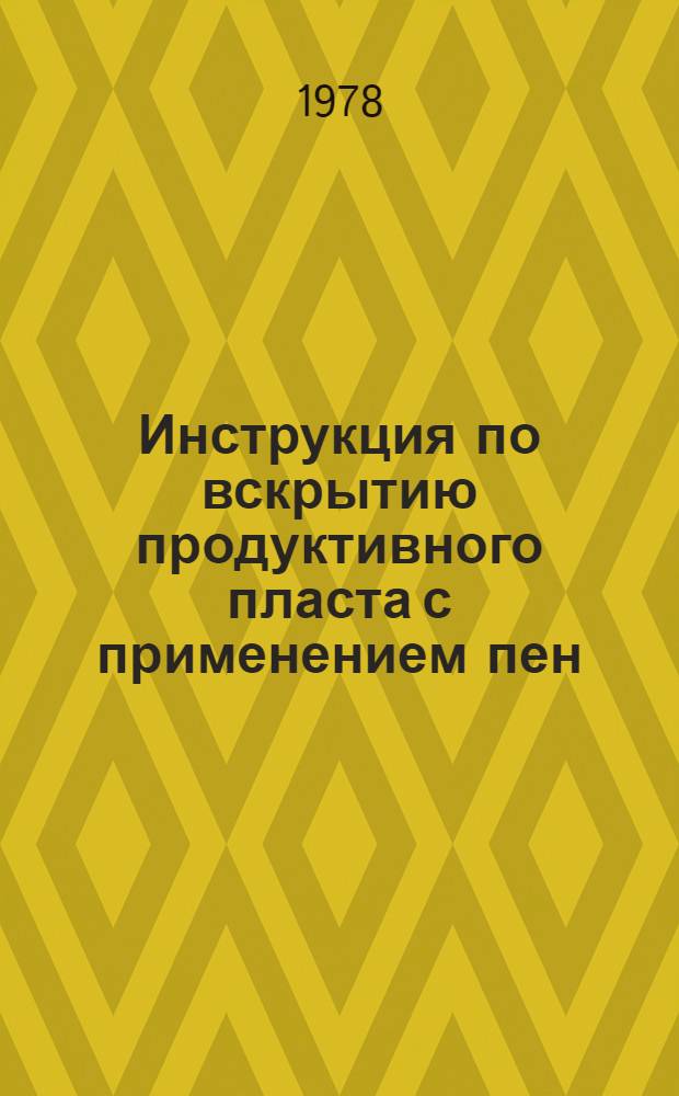 Инструкция по вскрытию продуктивного пласта с применением пен : РД 39-1-71-78 : Срок действия до 01.01.81