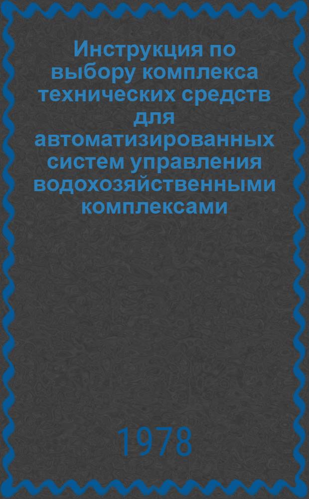 Инструкция по выбору комплекса технических средств для автоматизированных систем управления водохозяйственными комплексами : Утв. М-вом мелиорации и вод. хоз-ва СССР 10.05.77. Ч. 2