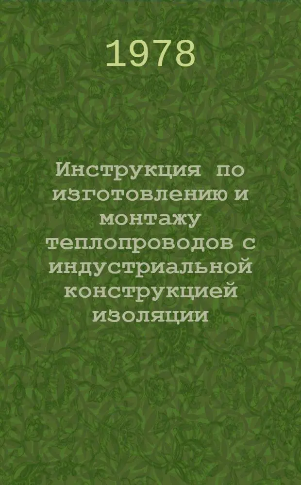 Инструкция по изготовлению и монтажу теплопроводов с индустриальной конструкцией изоляции, прокладываемых в каналах, сцепках и техподпольях : ВСН-149-77 : Утв. Техн. упр. Главмосстроя : Введ. с 15.02.78
