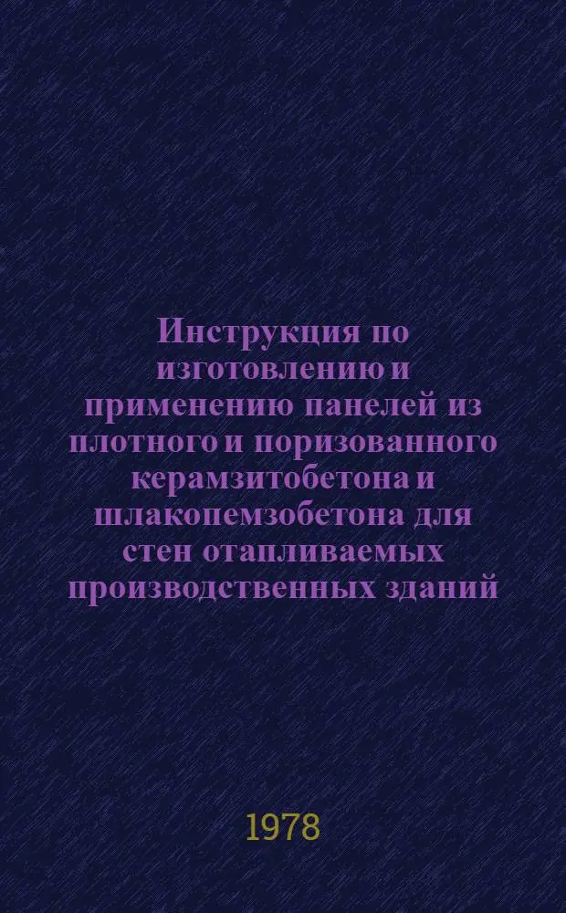 Инструкция по изготовлению и применению панелей из плотного и поризованного керамзитобетона и шлакопемзобетона для стен отапливаемых производственных зданий : ВСН 67 УССР 298-78 : Утв. М-вом стр-ва предприятий тяжелой индустрии УССР : Срок введ. с 01.04.78 : Срок действия до 01.04.81