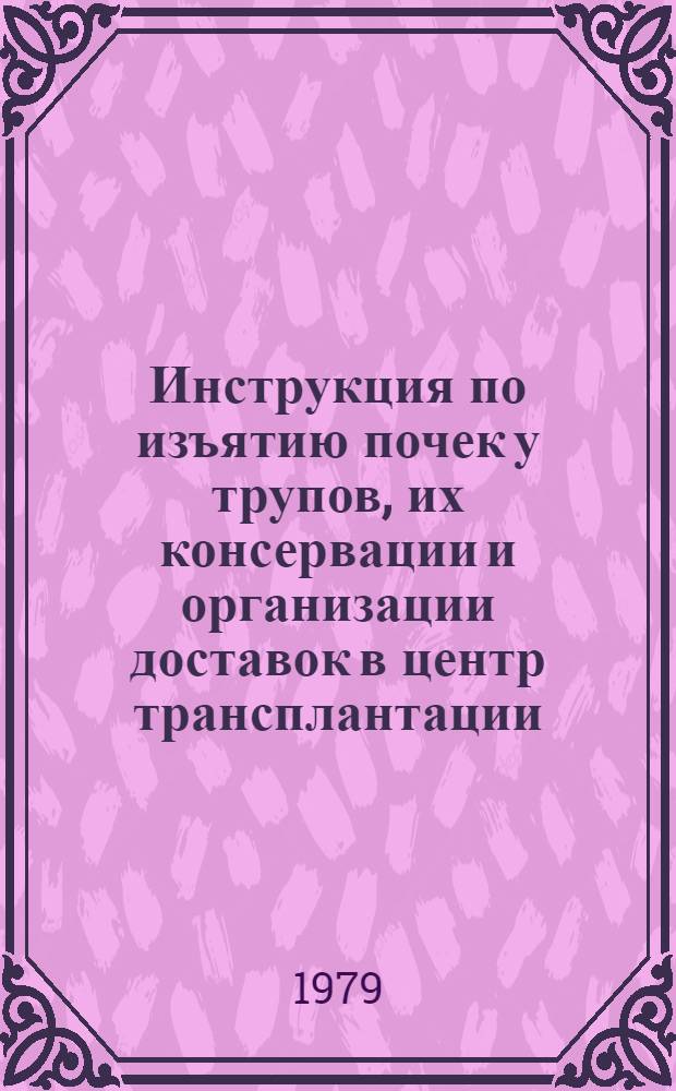 Инструкция по изъятию почек у трупов, их консервации и организации доставок в центр трансплантации : Утв. МЗ УССР 04.10.77