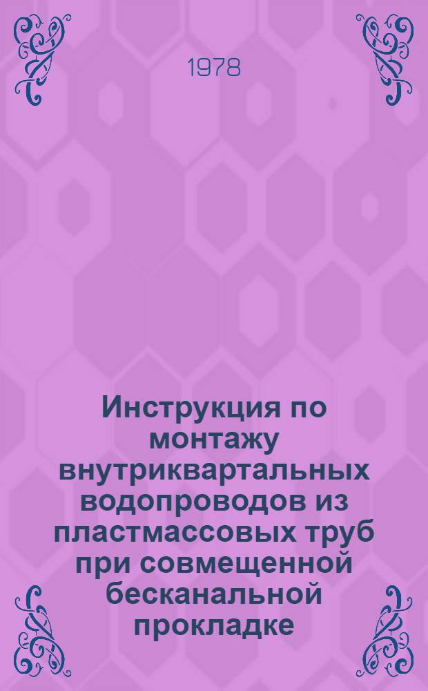 Инструкция по монтажу внутриквартальных водопроводов из пластмассовых труб при совмещенной бесканальной прокладке : (Для опыт. стр-ва) : ВСН-145-77 : Срок введ. 1 июня 1978 г. : Срок действия до 1 нояб. 1979 г.