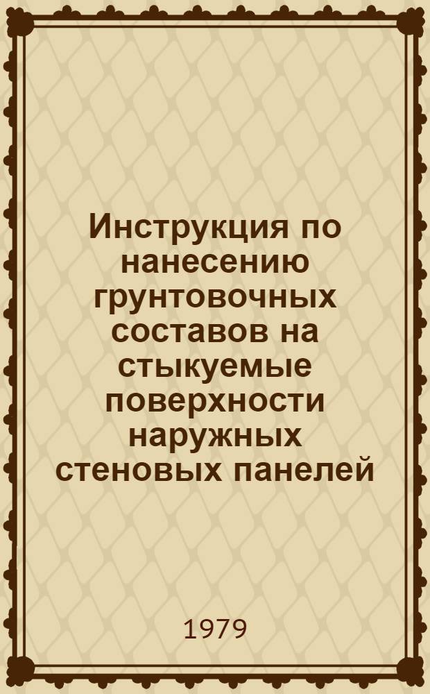 Инструкция по нанесению грунтовочных составов на стыкуемые поверхности наружных стеновых панелей : ВСН-153-78 : Утв. Техн. упр. Главмосстроя 14.12.78 : Срок введ. 01.02.79