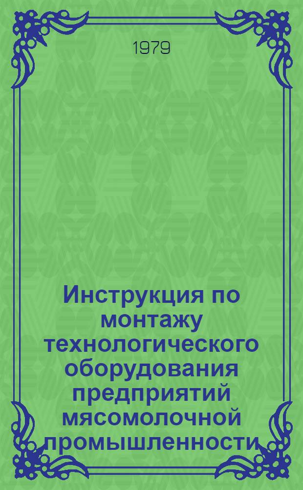 Инструкция по монтажу технологического оборудования предприятий мясомолочной промышленности : ВСН 218-78 / ММСС СССР : Взамен ВСН 218-69 / ММСС СССР : Срок введ. 01.01.79