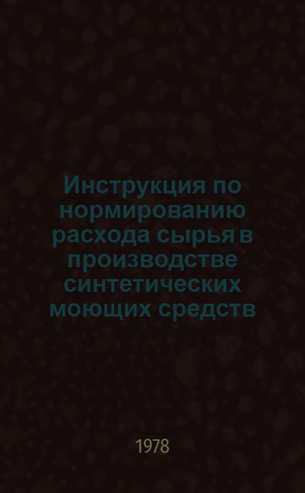 Инструкция по нормированию расхода сырья в производстве синтетических моющих средств : Утв. М-вом хим. пром-сти 27.06.78