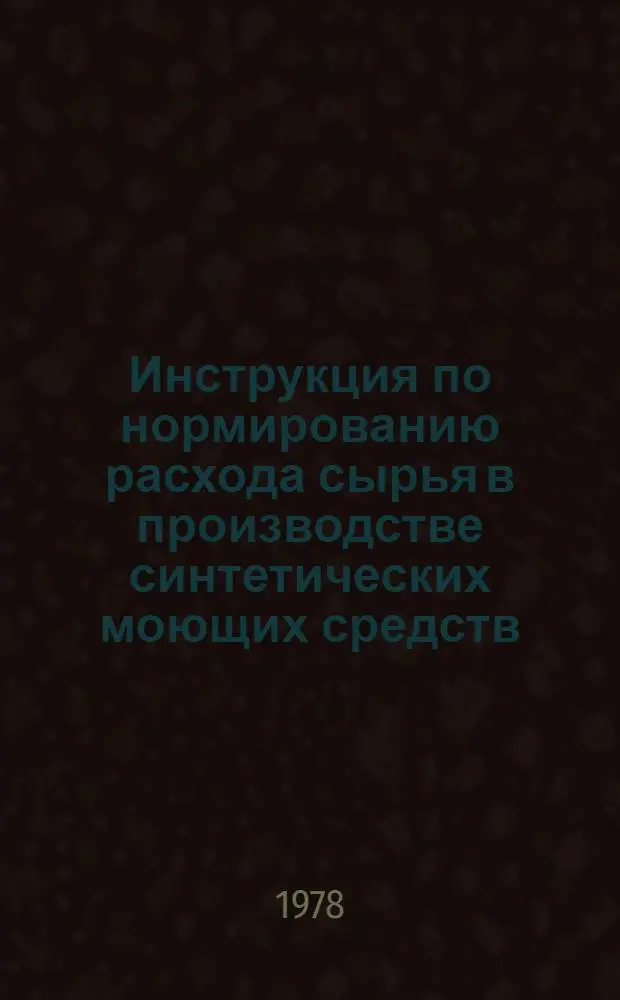 Инструкция по нормированию расхода сырья в производстве синтетических моющих средств : Утв. М-вом хим. пром-сти 27.06.78