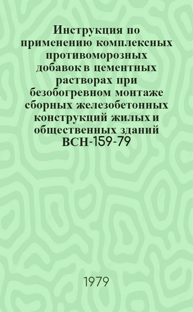 Инструкция по применению комплексных противоморозных добавок в цементных растворах при безобогревном монтаже сборных железобетонных конструкций жилых и общественных зданий ВСН-159-79