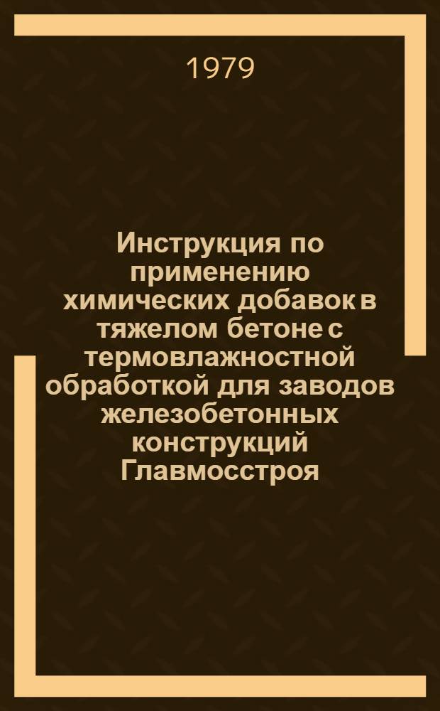 Инструкция по применению химических добавок в тяжелом бетоне с термовлажностной обработкой для заводов железобетонных конструкций Главмосстроя : ВСН-155-78 : Утв. техн. упр. 25.12.78 : Срок введ. 01.02.79