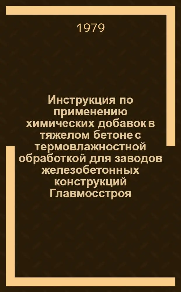 Инструкция по применению химических добавок в тяжелом бетоне с термовлажностной обработкой для заводов железобетонных конструкций Главмосстроя : ВСН-155-78 : Утв. техн. упр. 25.12.78 : Срок введ. 01.02.79