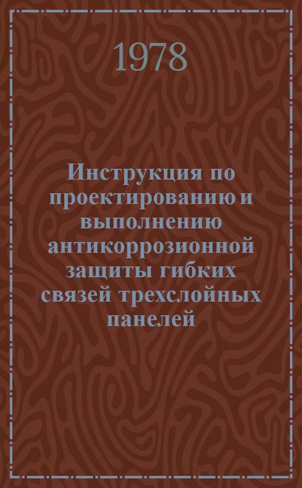 Инструкция по проектированию и выполнению антикоррозионной защиты гибких связей трехслойных панелей : ВСН-150-78 : Утв. Техн. упр. Главмосстроя 30.06.78 : Срок введ. 01.09.78