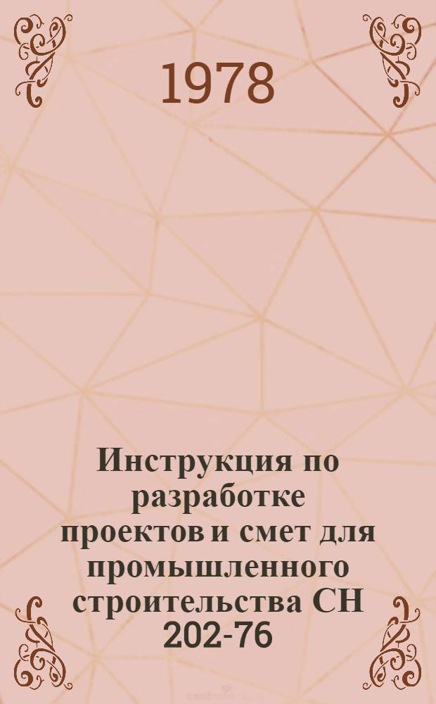 Инструкция по разработке проектов и смет для промышленного строительства СН 202-76 : Утв. Гос. ком. Совета Министров СССР по делам стр-ва 16.03.76 : Взамен СН 202-69 : Срок введ. в действие 01.07.76