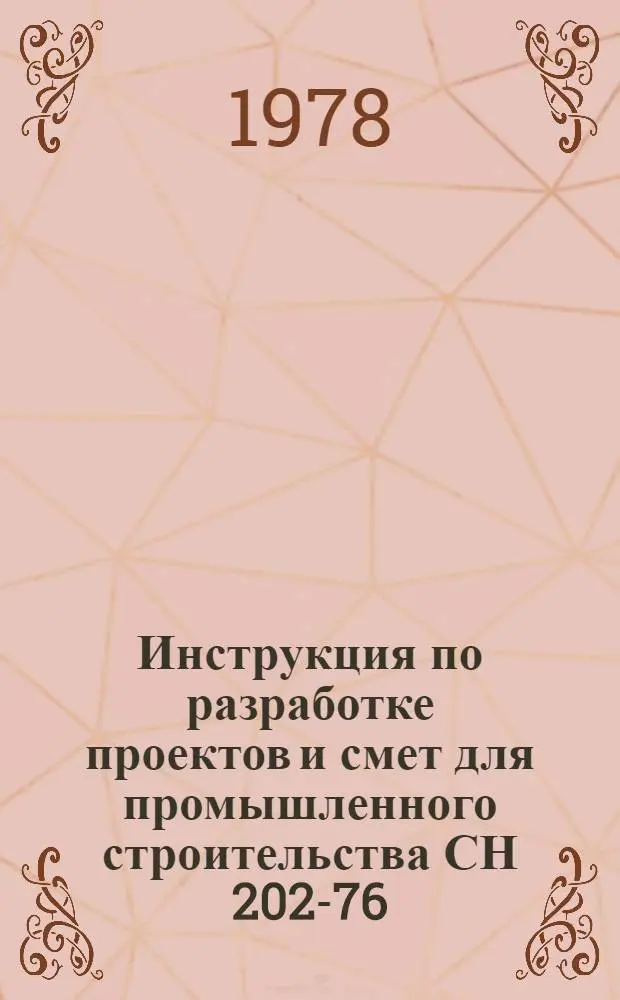 Инструкция по разработке проектов и смет для промышленного строительства СН 202-76 : Утв. Гос. ком. Совета Министров СССР по делам стр-ва 16.03.76 : Взамен СН 202-69 : Срок введ. в действие 01.07.76