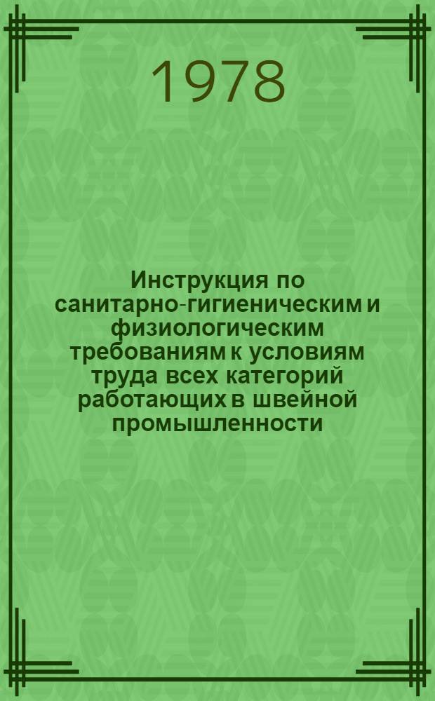 Инструкция по санитарно-гигиеническим и физиологическим требованиям к условиям труда всех категорий работающих в швейной промышленности : Утв. 25.02.77