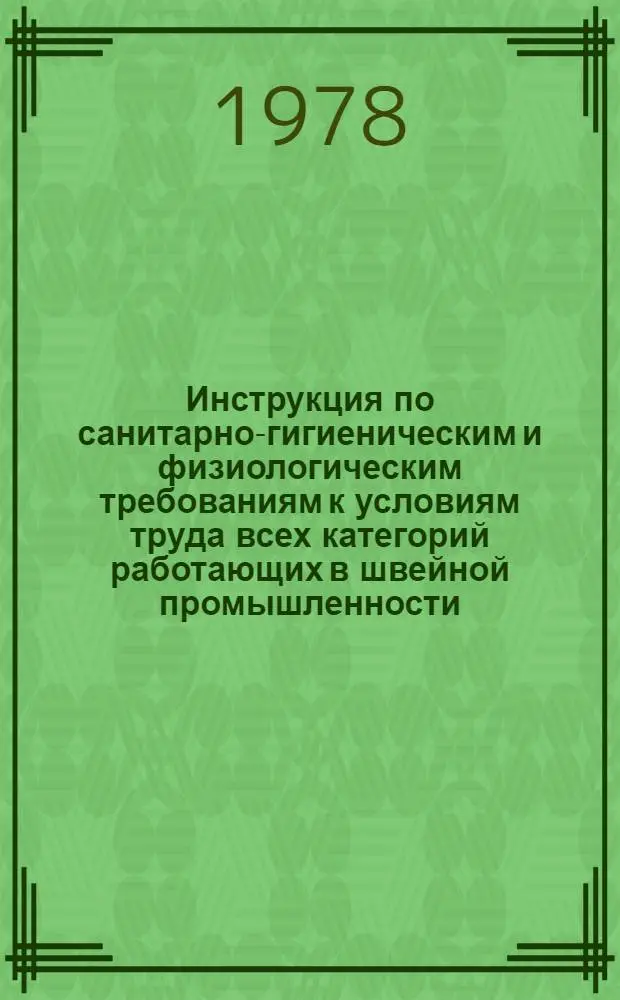 Инструкция по санитарно-гигиеническим и физиологическим требованиям к условиям труда всех категорий работающих в швейной промышленности : Утв. 25.02.77