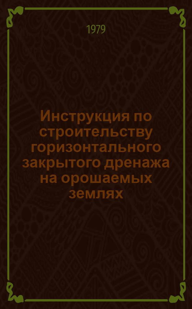 Инструкция по строительству горизонтального закрытого дренажа на орошаемых землях : ВСН-С-3-79 : Утв. М-вом мелиорации и вод. хоз-ва СССР 22.02.79
