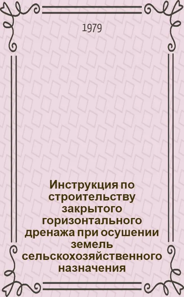 Инструкция по строительству закрытого горизонтального дренажа при осушении земель сельскохозяйственного назначения : ВСН-С-4-79/Минводхоз СССР : Взамен "Указаний по стр-ву закрытого дренажа при осушении земель", утв. Минводхозом СССР 18.11.70 : Срок введ. в действие 01.01.80
