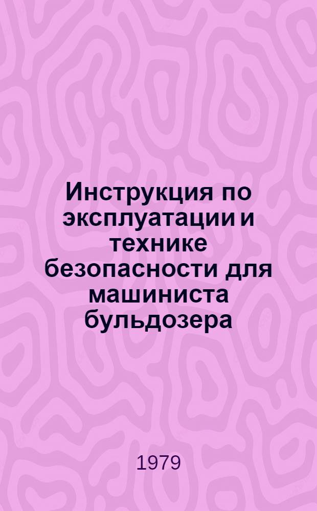Инструкция по эксплуатации и технике безопасности для машиниста бульдозера : ВСН 34-79/Главленинградстрой : Срок введ. 01.08.79