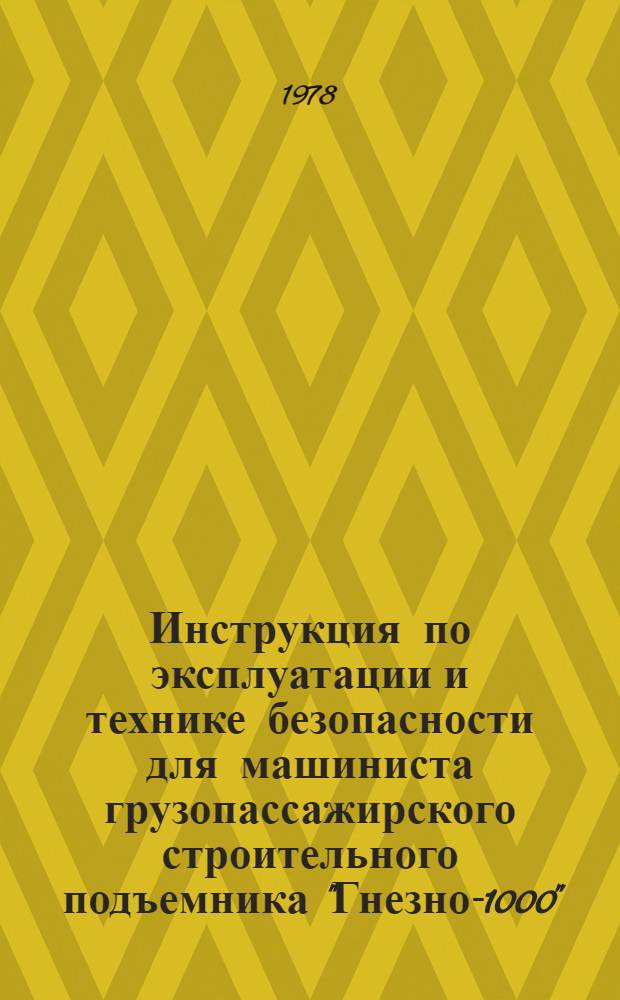 Инструкция по эксплуатации и технике безопасности для машиниста грузопассажирского строительного подъемника "Гнезно-1000" : ВСН 205-77 : Взамен ВСН 205-76 : Введ. в действие 01.05.78