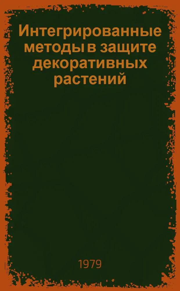 Интегрированные методы в защите декоративных растений : Тез. докл. 7 Рабочего совещ. руководителей служб защиты растений регион. ботан. садов СССР, 18-21 сент. 1979 г