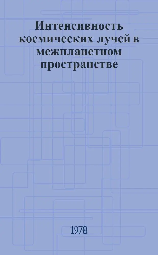 Интенсивность космических лучей в межпланетном пространстве : Данные наблюдений 19 нояб. 1971 г. - 1 июня 1972 г