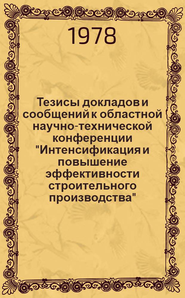 Тезисы докладов и сообщений к областной научно-технической конференции "Интенсификация и повышение эффективности строительного производства"