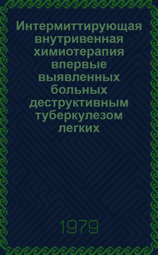 Интермиттирующая внутривенная химиотерапия впервые выявленных больных деструктивным туберкулезом легких : Метод. рекомендации для обл. Зап. Сибири