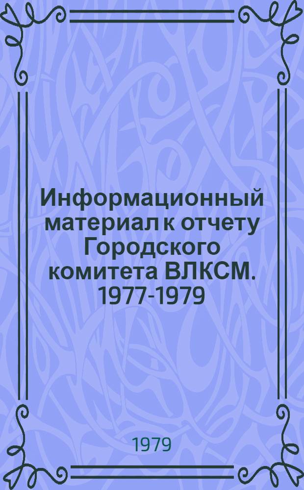 Информационный материал к отчету Городского комитета ВЛКСМ. 1977-1979 : Делегату 30 гор. конф