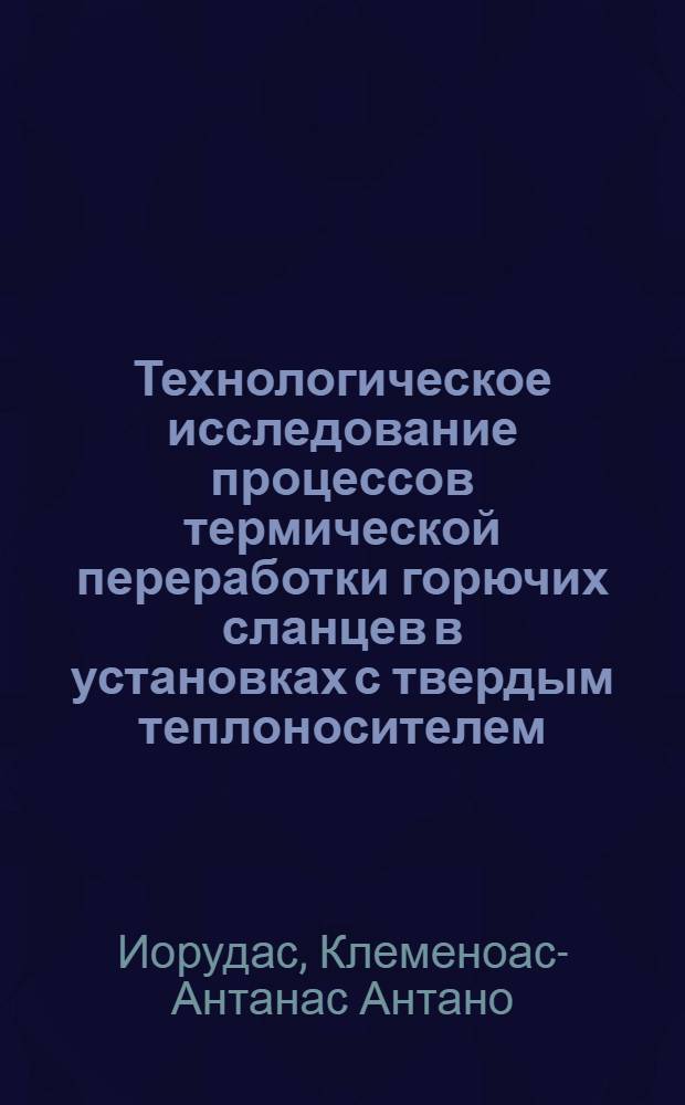 Технологическое исследование процессов термической переработки горючих сланцев в установках с твердым теплоносителем : Автореф. дис. на соиск. учен. степ. к. т. н