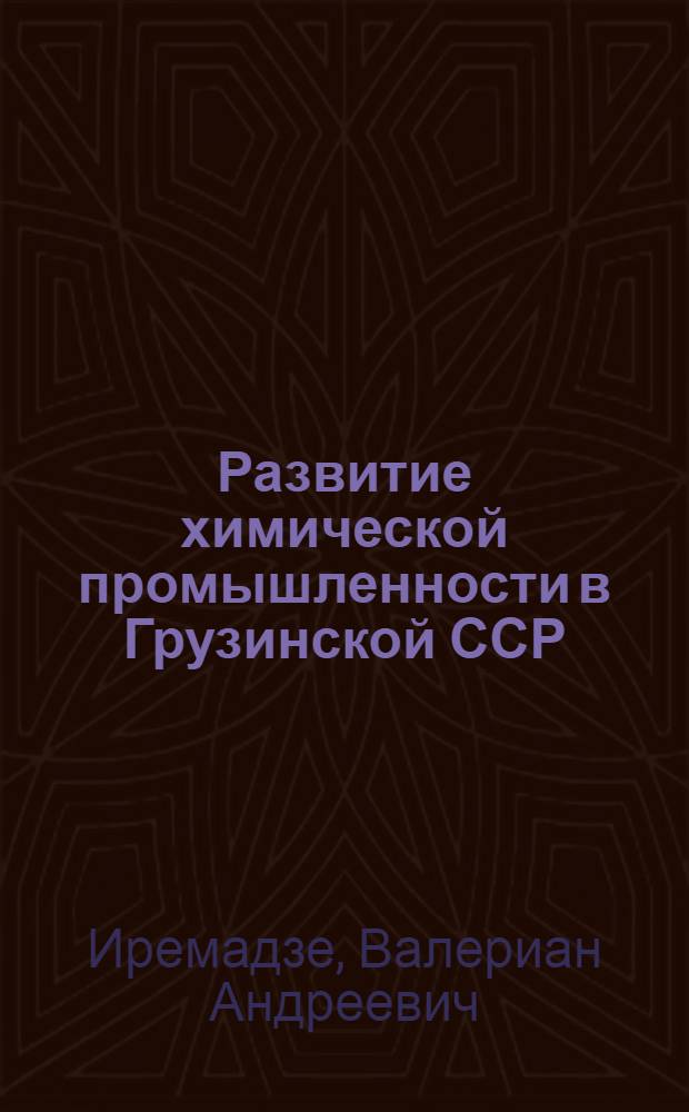Развитие химической промышленности в Грузинской ССР : Автореф. дис. на соиск. учен. степ. д-ра экон. наук : (08.00.03)