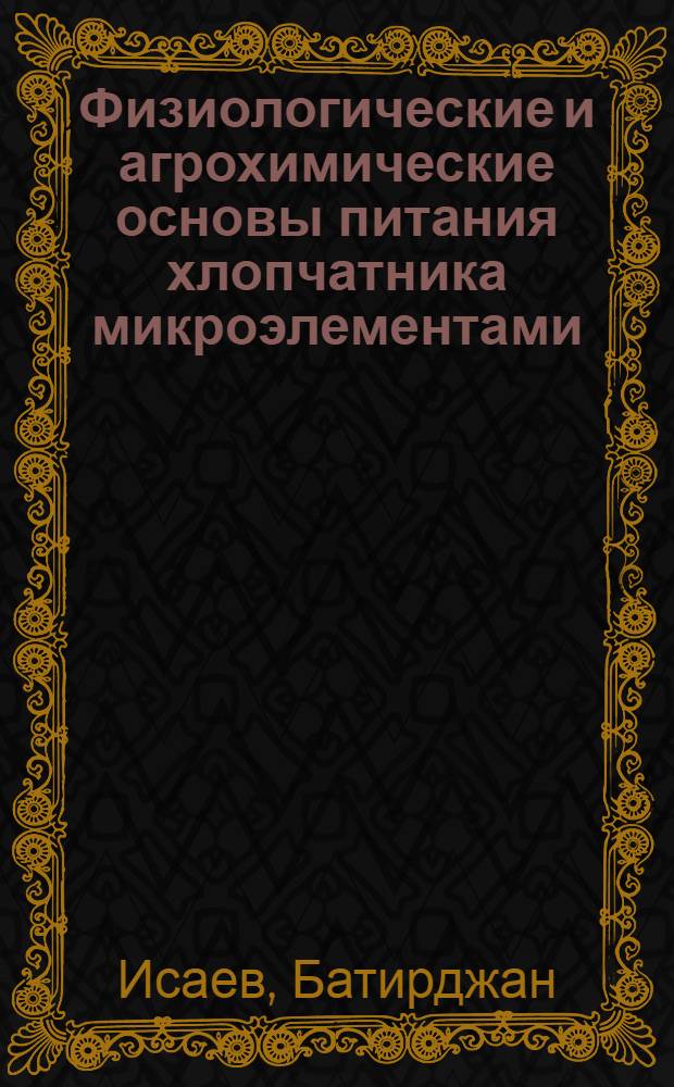 Физиологические и агрохимические основы питания хлопчатника микроэлементами : Автореф. дис. на соиск. учен. степ. д-ра биол. наук : (06.01.04)