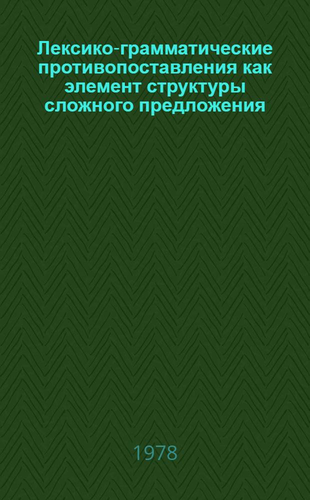 Лексико-грамматические противопоставления как элемент структуры сложного предложения : Автореф. дис. на соиск. учен. степ. к. филол. н