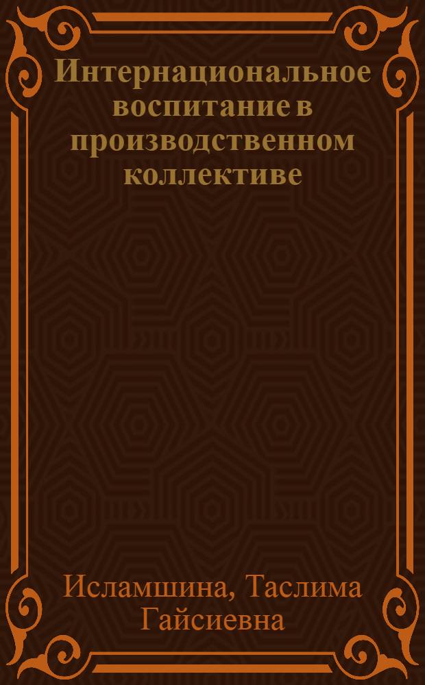 Интернациональное воспитание в производственном коллективе : Автореф. дис. на соиск. учен. степени канд. филос. наук : (09.00.02)