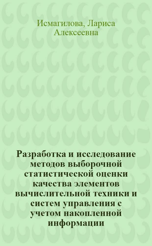 Разработка и исследование методов выборочной статистической оценки качества элементов вычислительной техники и систем управления с учетом накопленной информации : Автореф. дис. на соиск. учен. степ. канд. техн. наук : (05.13.05)