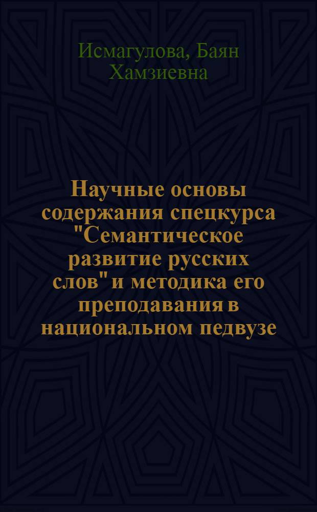 Научные основы содержания спецкурса "Семантическое развитие русских слов" и методика его преподавания в национальном педвузе : Автореф. дис. на соиск. учен. степ. канд. пед. наук : (13.00.02)