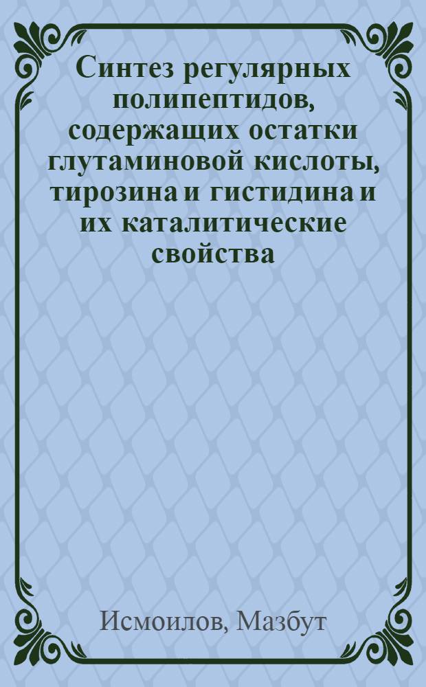 Синтез регулярных полипептидов, содержащих остатки глутаминовой кислоты, тирозина и гистидина и их каталитические свойства : Автореф. дис. на соиск. учен. степени канд. хим. наук : (02.00.03)