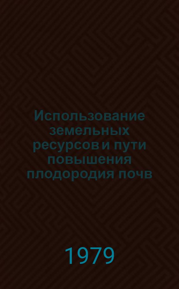 Использование земельных ресурсов и пути повышения плодородия почв : Сб. статей