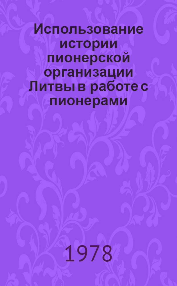 Использование истории пионерской организации Литвы в работе с пионерами : Метод. указания : Сб. статей