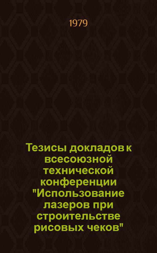 Тезисы докладов к всесоюзной технической конференции "Использование лазеров при строительстве рисовых чеков"