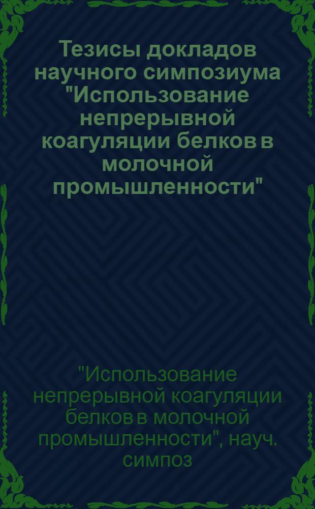 Тезисы докладов научного симпозиума "Использование непрерывной коагуляции белков в молочной промышленности" (поселок Иноземцево, Ставропольский край, сентябрь 1978 года)