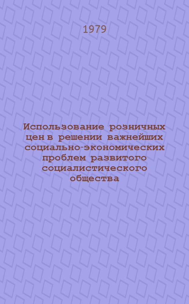 Использование розничных цен в решении важнейших социально-экономических проблем развитого социалистического общества