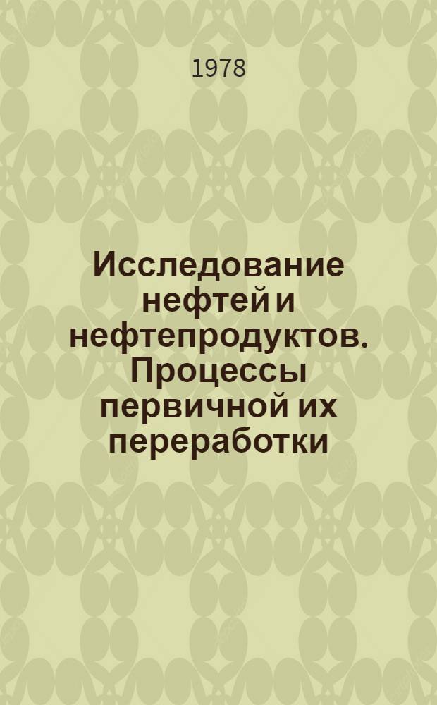 Исследование нефтей и нефтепродуктов. Процессы первичной их переработки : Сб. статей