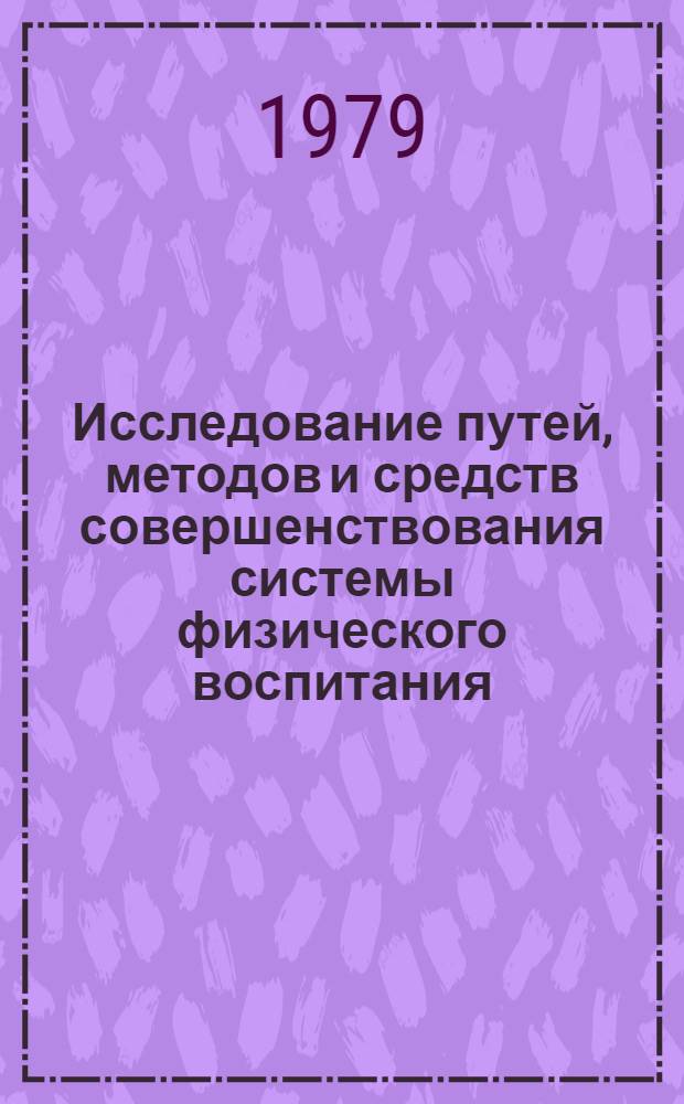 Исследование путей, методов и средств совершенствования системы физического воспитания : Сб. науч. тр