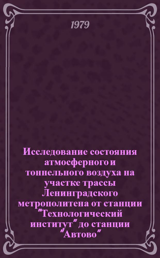 Исследование состояния атмосферного и тоннельного воздуха на участке трассы Ленинградского метрополитена от станции "Технологический институт" до станции "Автово" : Науч.-техн. отчет о результатах исслед. по теме